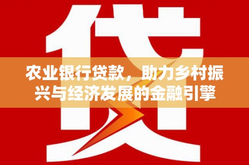 肥东农业银行贷款，助力乡村振兴与经济发展的金融引擎