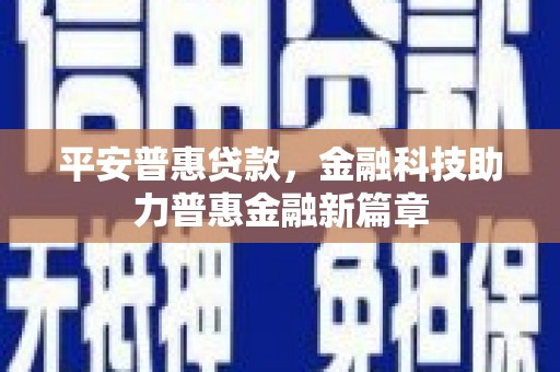 梁平平安普惠贷款，金融科技助力普惠金融新篇章