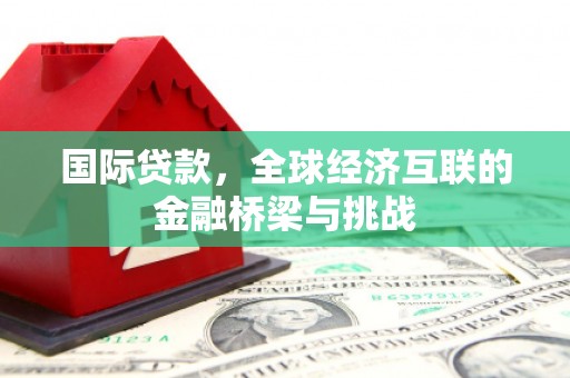 云霄国际贷款，全球经济互联的金融桥梁与挑战