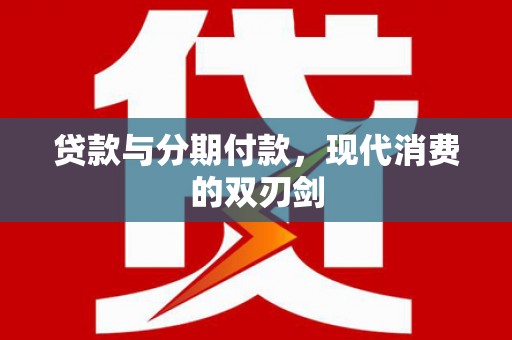 雷州贷款与分期付款，现代消费的双刃剑