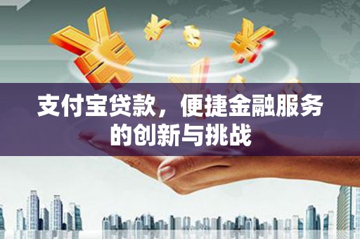 郴州支付宝贷款，便捷金融服务的创新与挑战