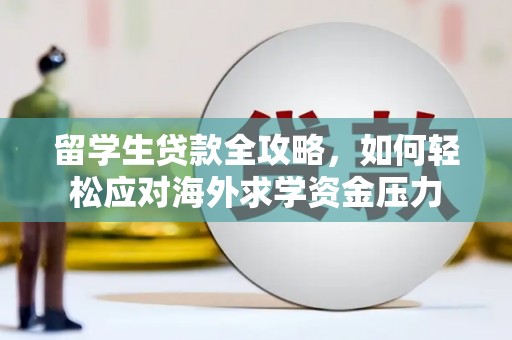 环江留学生贷款全攻略，如何轻松应对海外求学资金压力