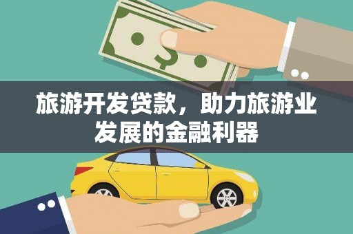 朴子旅游开发贷款，助力旅游业发展的金融利器