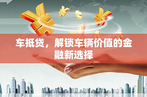 蓬江车抵贷，解锁车辆价值的金融新选择