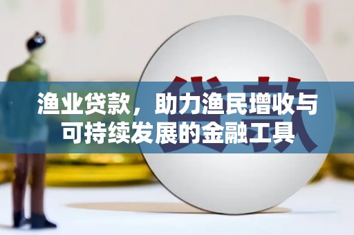 秦皇岛渔业贷款，助力渔民增收与可持续发展的金融工具