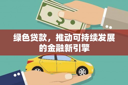 伊吾绿色贷款，推动可持续发展的金融新引擎