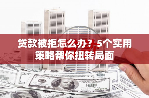 龙凤贷款被拒怎么办？5个实用策略帮你扭转局面