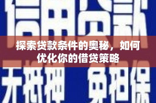 长安探索贷款条件的奥秘，如何优化你的借贷策略