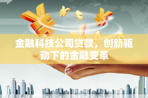 昆都仑金融科技公司贷款，创新驱动下的金融变革