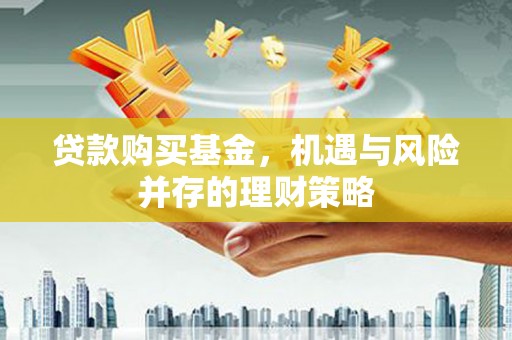 官渡贷款购买基金，机遇与风险并存的理财策略