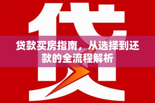 邢台贷款买房指南，从选择到还款的全流程解析