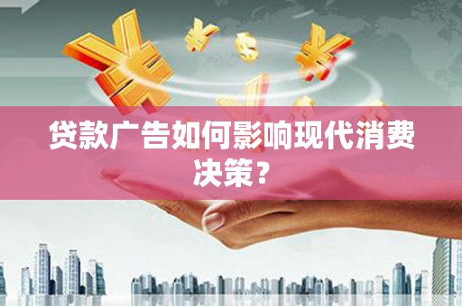 鲅鱼圈贷款广告如何影响现代消费决策？