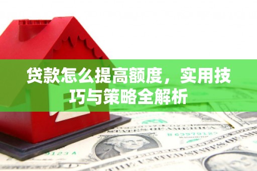 筠连贷款怎么提高额度，实用技巧与策略全解析