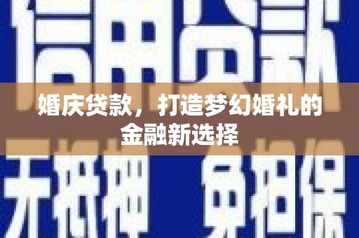 富川婚庆贷款，打造梦幻婚礼的金融新选择