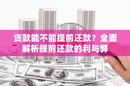 得荣贷款能不能提前还款？全面解析提前还款的利与弊
