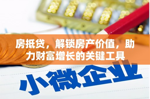 湖北房抵贷，解锁房产价值，助力财富增长的关键工具