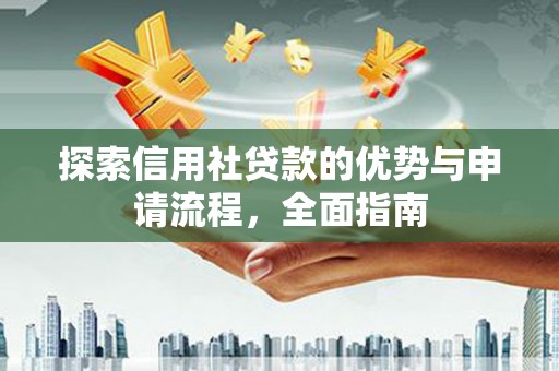 宣化探索信用社贷款的优势与申请流程，全面指南