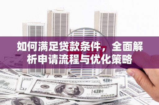 新田如何满足贷款条件，全面解析申请流程与优化策略