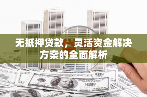 伊宁无抵押贷款，灵活资金解决方案的全面解析