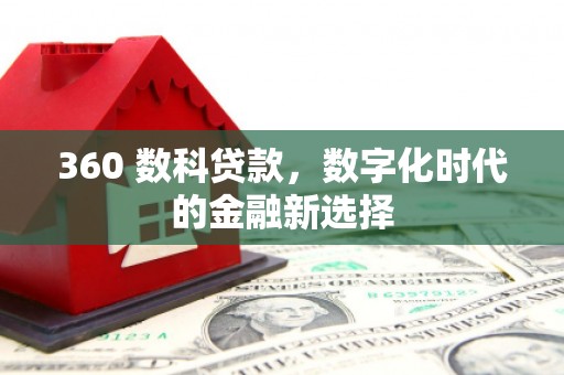 武鸣360 数科贷款，数字化时代的金融新选择