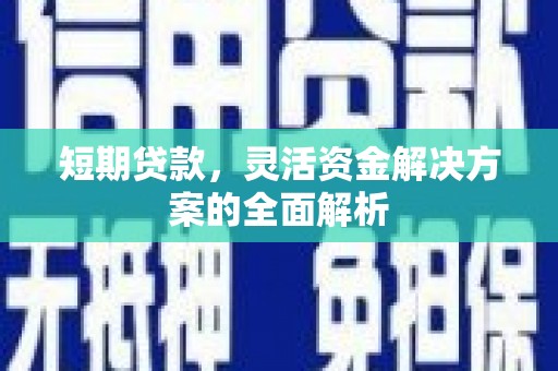 三台短期贷款，灵活资金解决方案的全面解析
