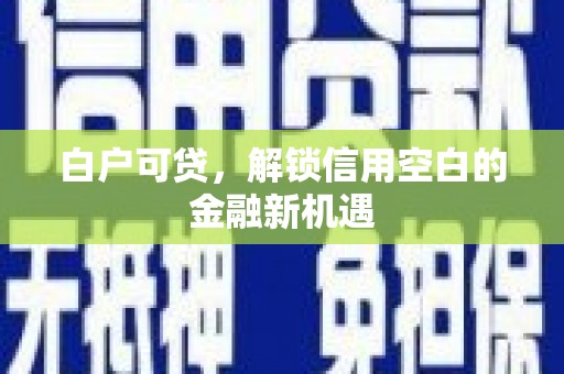 大朗白户可贷，解锁信用空白的金融新机遇