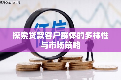 兴安探索贷款客户群体的多样性与市场策略