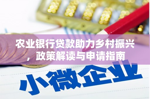 云梦农业银行贷款助力乡村振兴，政策解读与申请指南
