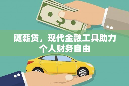 铜仁随薪贷，现代金融工具助力个人财务自由