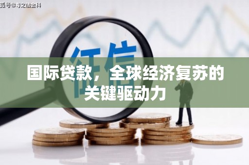 江华国际贷款，全球经济复苏的关键驱动力