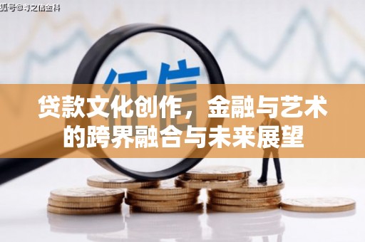 迭部贷款文化创作，金融与艺术的跨界融合与未来展望