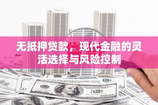 察雅无抵押贷款，现代金融的灵活选择与风险控制