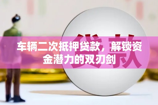 罗山车辆二次抵押贷款，解锁资金潜力的双刃剑