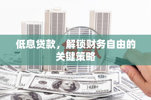 合川低息贷款，解锁财务自由的关键策略