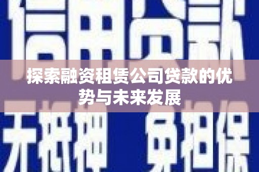 荔浦探索融资租赁公司贷款的优势与未来发展