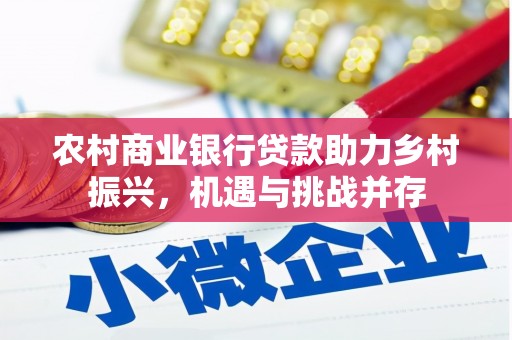 增城农村商业银行贷款助力乡村振兴，机遇与挑战并存