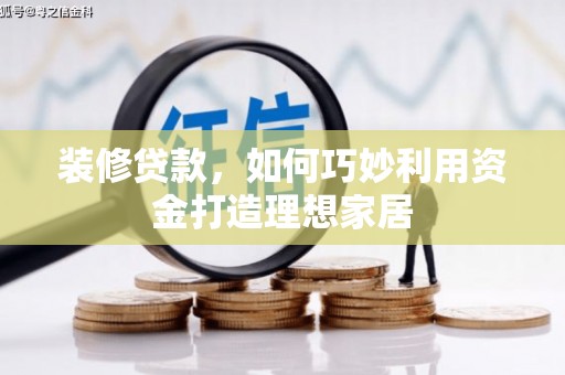 葵青装修贷款，如何巧妙利用资金打造理想家居