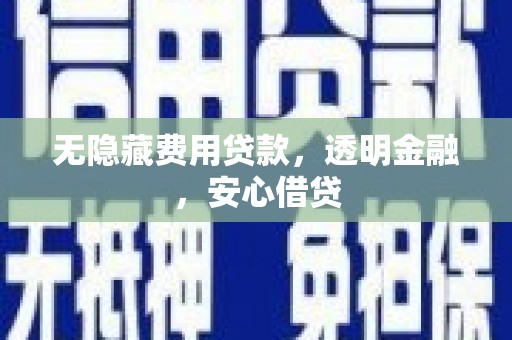 孝感无隐藏费用贷款，透明金融，安心借贷