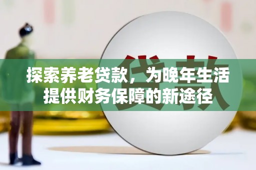 张店探索养老贷款，为晚年生活提供财务保障的新途径