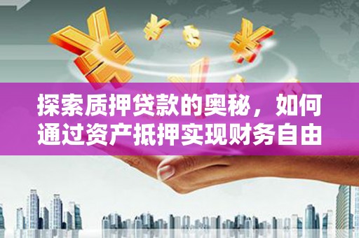 北辰探索质押贷款的奥秘，如何通过资产抵押实现财务自由