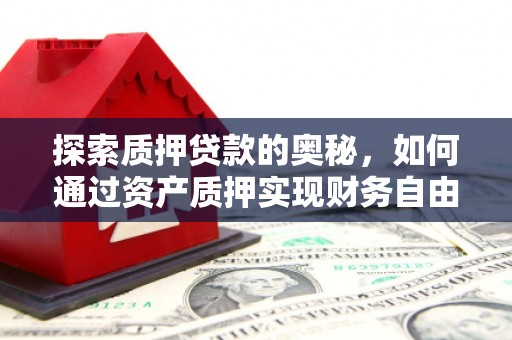 锡林郭勒盟探索质押贷款的奥秘，如何通过资产质押实现财务自由