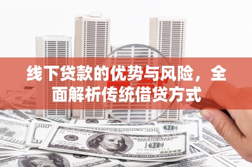 红安线下贷款的优势与风险，全面解析传统借贷方式