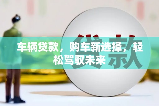 广水车辆贷款，购车新选择，轻松驾驭未来