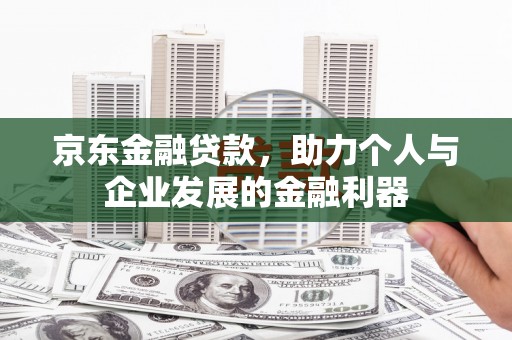 新建京东金融贷款，助力个人与企业发展的金融利器