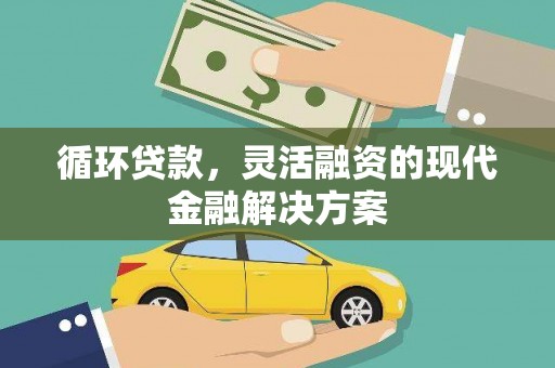 北竿循环贷款，灵活融资的现代金融解决方案