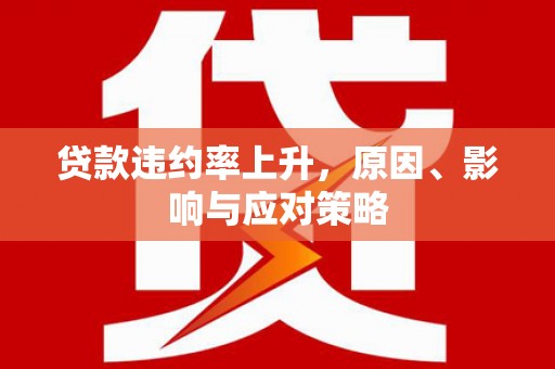 鹤庆贷款违约率上升，原因、影响与应对策略