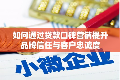 罗山如何通过贷款口碑营销提升品牌信任与客户忠诚度