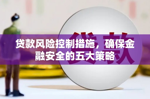 北门贷款风险控制措施，确保金融安全的五大策略