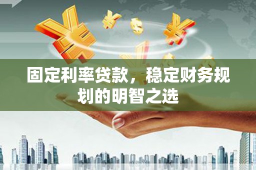 大堂固定利率贷款，稳定财务规划的明智之选