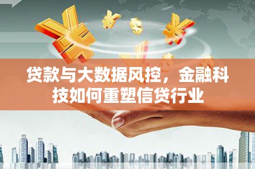 黑龙江贷款与大数据风控，金融科技如何重塑信贷行业